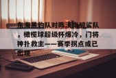 东海黑豹队对阵漠南鲸鲨队，橄榄球超级杯爆冷，门将神扑救主——赛季拐点或已出现的简单介绍-网页版登录入口